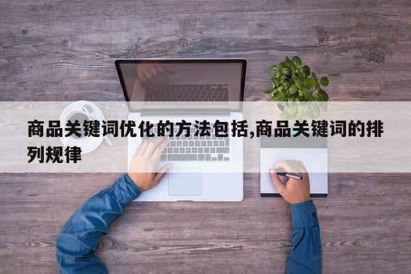 商品关键词优化的方法包括,商品关键词的排列规律