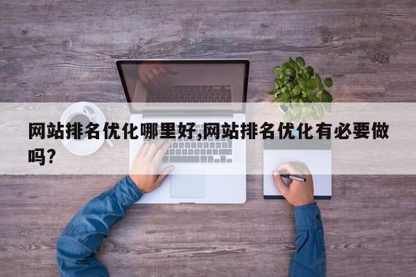 网站排名优化哪里好,网站排名优化有必要做吗?