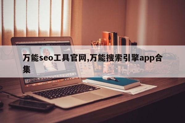 万能seo工具官网,万能搜索引擎app合集