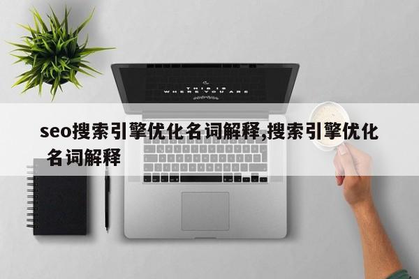 seo搜索引擎优化名词解释,搜索引擎优化 名词解释