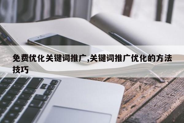 免费优化关键词推广,关键词推广优化的方法技巧