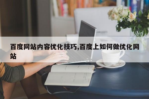 百度网站内容优化技巧,百度上如何做优化网站