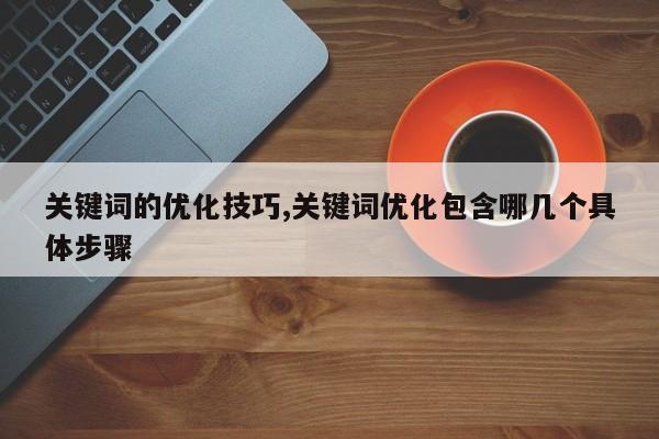 关键词的优化技巧,关键词优化包含哪几个具体步骤