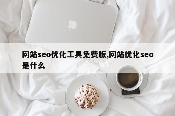 网站seo优化工具免费版,网站优化seo是什么