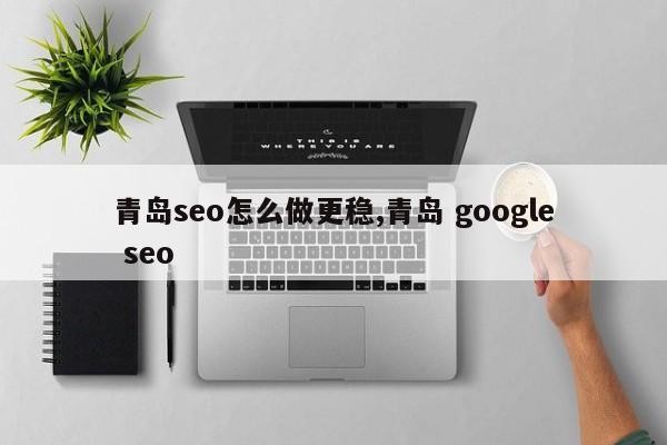 青岛seo怎么做更稳,青岛 google seo