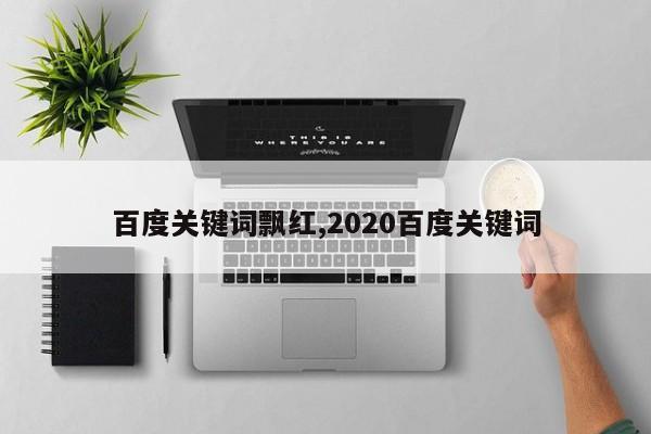 百度关键词飘红,2020百度关键词