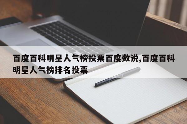 百度百科明星人气榜投票百度数说,百度百科明星人气榜排名投票