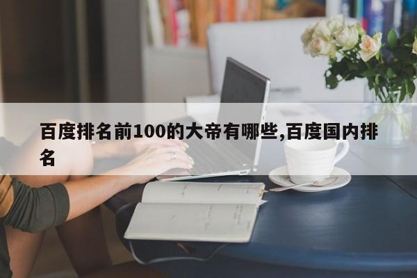 百度排名前100的大帝有哪些,百度国内排名