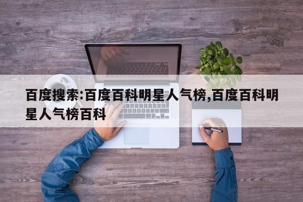 百度搜索:百度百科明星人气榜,百度百科明星人气榜百科