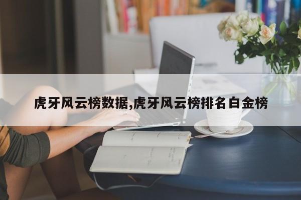 虎牙风云榜数据,虎牙风云榜排名白金榜