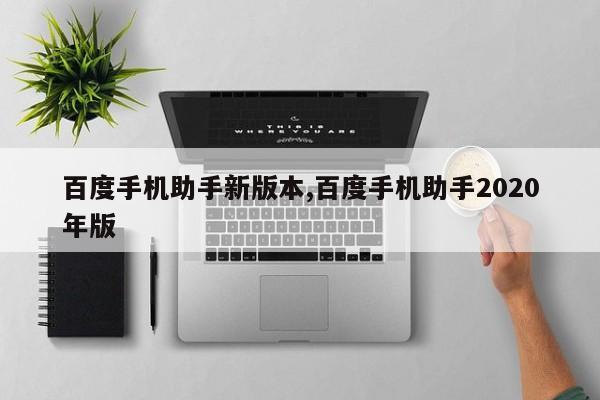百度手机助手新版本,百度手机助手2020年版