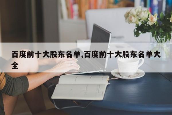 百度前十大股东名单,百度前十大股东名单大全