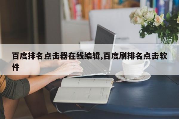 百度排名点击器在线编辑,百度刷排名点击软件