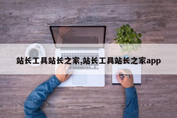 站长工具站长之家,站长工具站长之家app