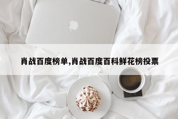 肖战百度榜单,肖战百度百科鲜花榜投票