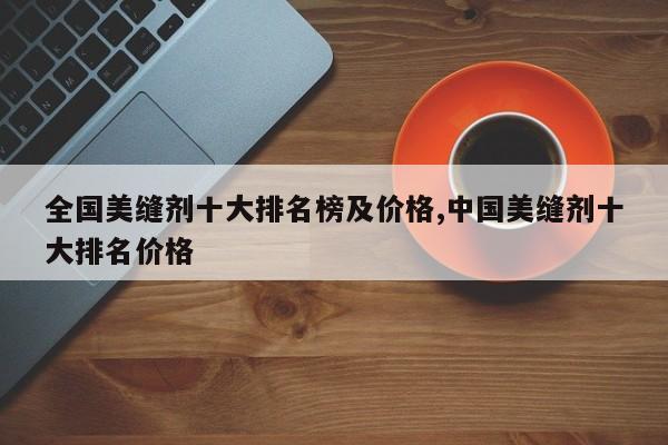 全国美缝剂十大排名榜及价格,中国美缝剂十大排名价格