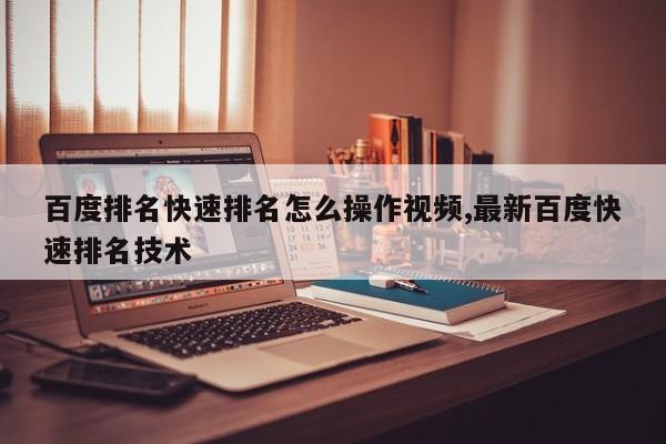 百度排名快速排名怎么操作视频,最新百度快速排名技术