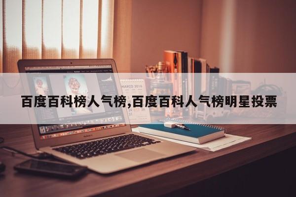 百度百科榜人气榜,百度百科人气榜明星投票