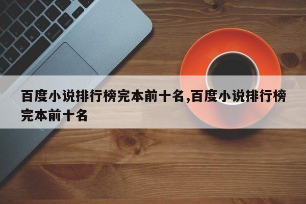 百度小说排行榜完本前十名,百度小说排行榜完本前十名