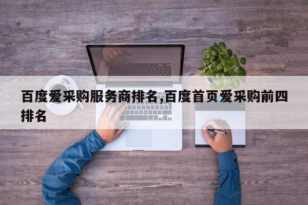 百度爱采购服务商排名,百度首页爱采购前四排名