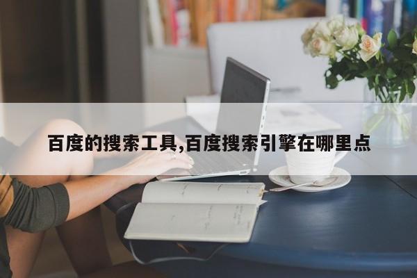 百度的搜索工具,百度搜索引擎在哪里点