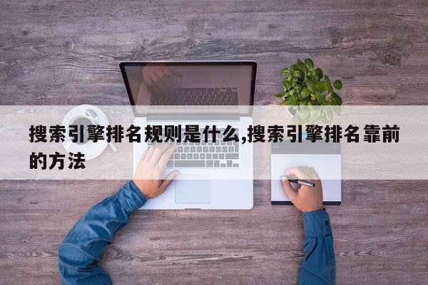 搜索引擎排名规则是什么,搜索引擎排名靠前的方法