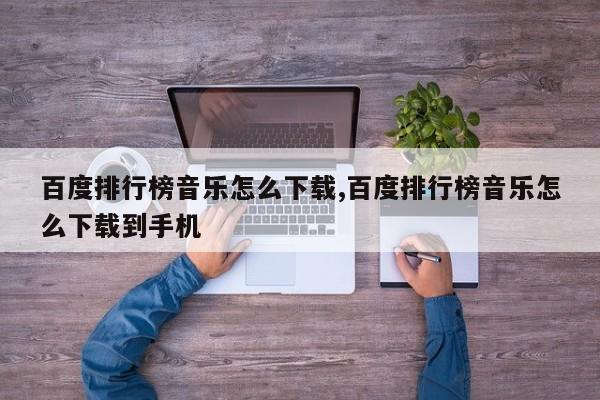 百度排行榜音乐怎么下载,百度排行榜音乐怎么下载到手机