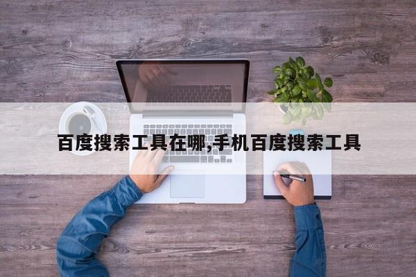 百度搜索工具在哪,手机百度搜索工具