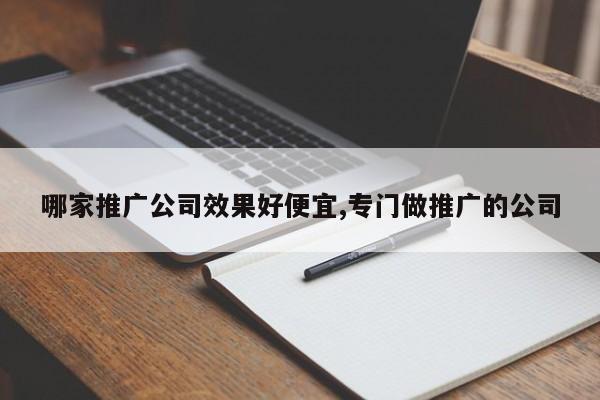 哪家推广公司效果好便宜,专门做推广的公司