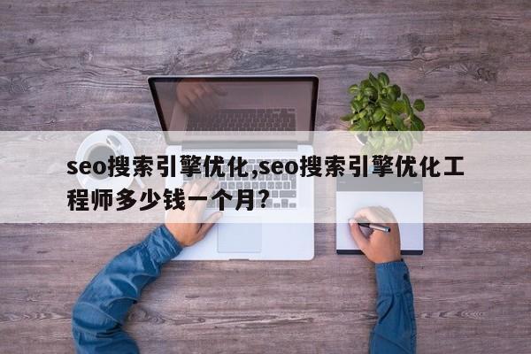 seo搜索引擎优化,seo搜索引擎优化工程师多少钱一个月?