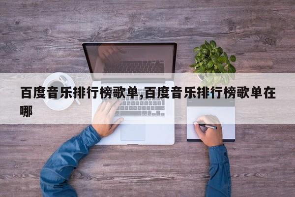 百度音乐排行榜歌单,百度音乐排行榜歌单在哪