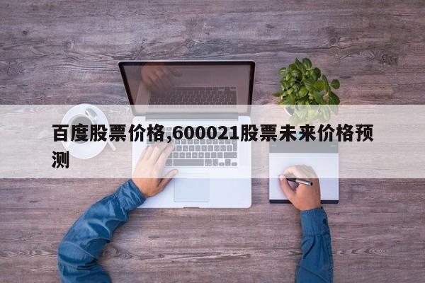 百度股票价格,600021股票未来价格预测